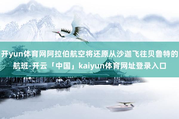 开yun体育网阿拉伯航空将还原从沙迦飞往贝鲁特的航班-开云「中国」kaiyun体育网址登录入口