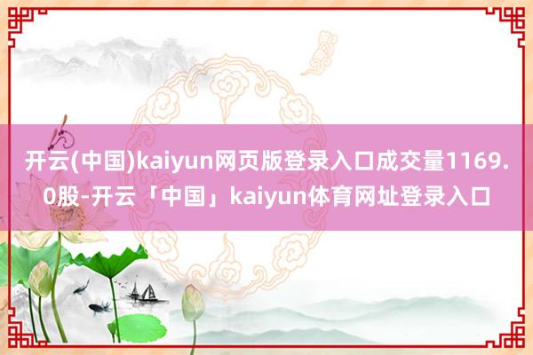 开云(中国)kaiyun网页版登录入口成交量1169.0股-开云「中国」kaiyun体育网址登录入口