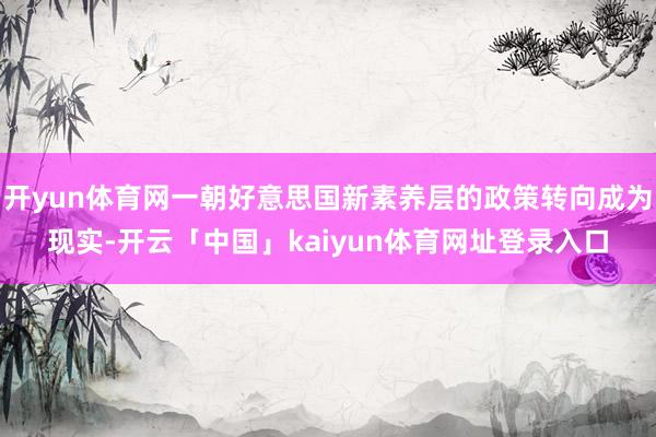 开yun体育网一朝好意思国新素养层的政策转向成为现实-开云「中国」kaiyun体育网址登录入口
