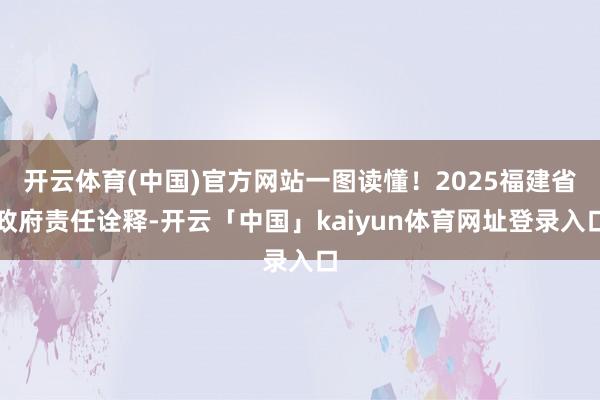 开云体育(中国)官方网站一图读懂！2025福建省政府责任诠释-开云「中国」kaiyun体育网址登录入口