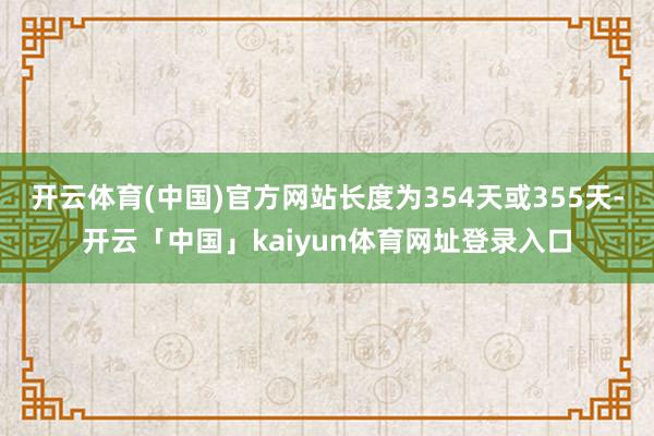 开云体育(中国)官方网站长度为354天或355天-开云「中国」kaiyun体育网址登录入口