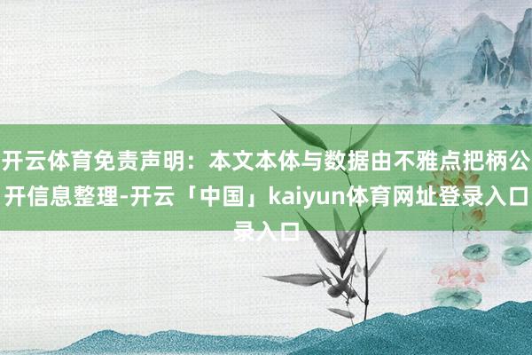 开云体育免责声明：本文本体与数据由不雅点把柄公开信息整理-开云「中国」kaiyun体育网址登录入口
