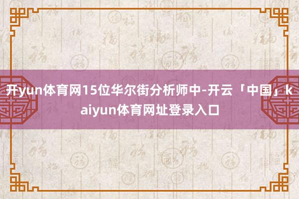 开yun体育网15位华尔街分析师中-开云「中国」kaiyun体育网址登录入口