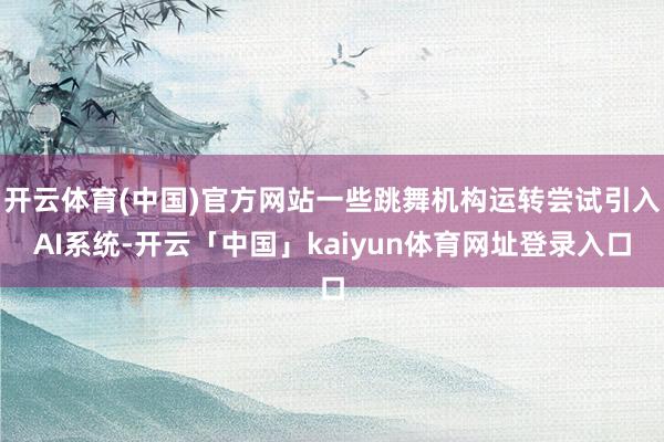 开云体育(中国)官方网站一些跳舞机构运转尝试引入AI系统-开云「中国」kaiyun体育网址登录入口