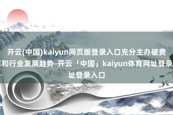 开云(中国)kaiyun网页版登录入口充分主办破费变革和行业发展趋势-开云「中国」kaiyun体育网址登录入口