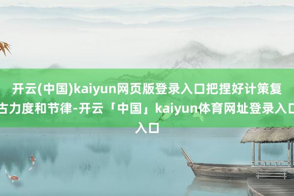 开云(中国)kaiyun网页版登录入口把捏好计策复古力度和节律-开云「中国」kaiyun体育网址登录入口
