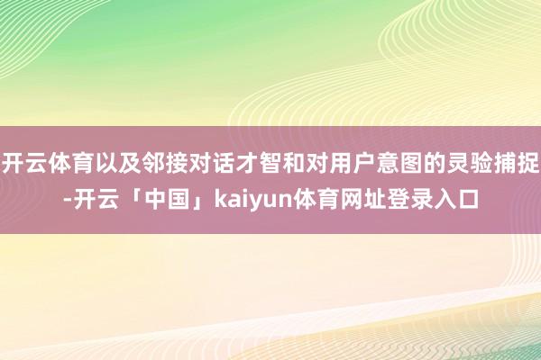开云体育以及邻接对话才智和对用户意图的灵验捕捉-开云「中国」kaiyun体育网址登录入口