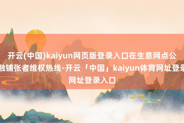 开云(中国)kaiyun网页版登录入口在生意网点公布金融铺张者维权热线-开云「中国」kaiyun体育网址登录入口