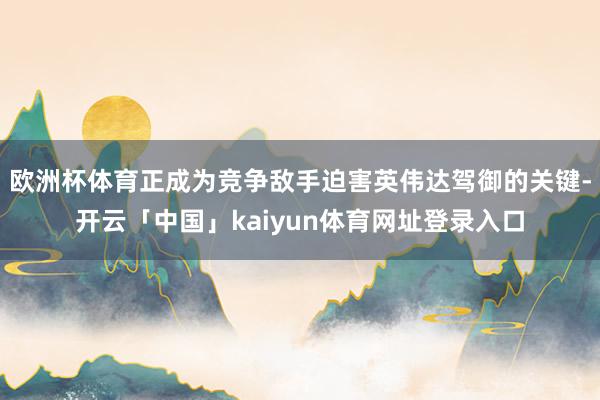 欧洲杯体育正成为竞争敌手迫害英伟达驾御的关键-开云「中国」kaiyun体育网址登录入口