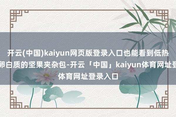 开云(中国)kaiyun网页版登录入口也能看到低热量、高卵白质的坚果夹杂包-开云「中国」kaiyun体育网址登录入口