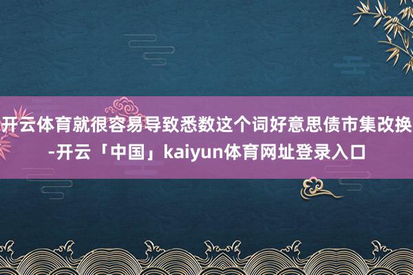 开云体育就很容易导致悉数这个词好意思债市集改换-开云「中国」kaiyun体育网址登录入口
