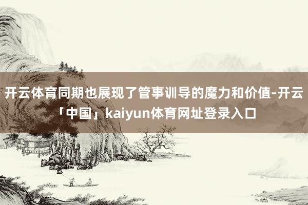 开云体育同期也展现了管事训导的魔力和价值-开云「中国」kaiyun体育网址登录入口