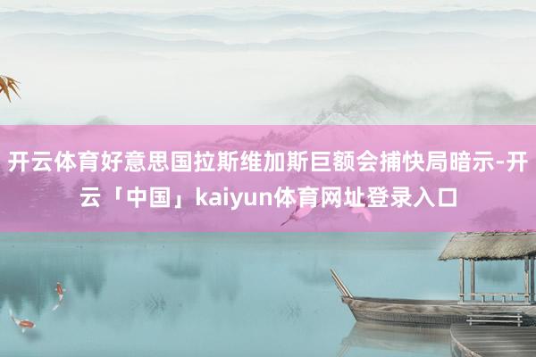 开云体育好意思国拉斯维加斯巨额会捕快局暗示-开云「中国」kaiyun体育网址登录入口