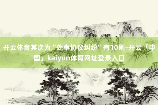 开云体育其次为“处事协议纠纷”有10则-开云「中国」kaiyun体育网址登录入口