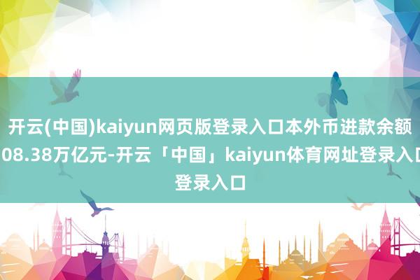 开云(中国)kaiyun网页版登录入口本外币进款余额308.38万亿元-开云「中国」kaiyun体育网址登录入口