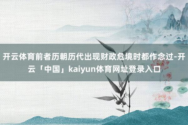 开云体育前者历朝历代出现财政危境时都作念过-开云「中国」kaiyun体育网址登录入口