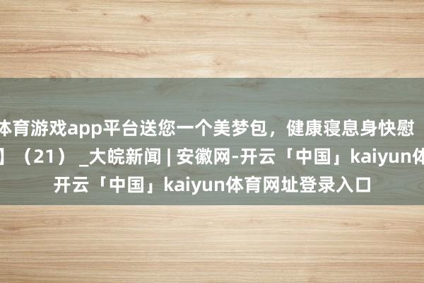 体育游戏app平台送您一个美梦包，健康寝息身快慰【健康幸福过大年】（21） _大皖新闻 | 安徽网-开云「中国」kaiyun体育网址登录入口