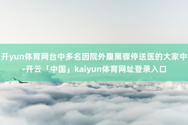 开yun体育网台中多名因院外腹黑骤停送医的大家中-开云「中国」kaiyun体育网址登录入口