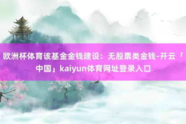 欧洲杯体育该基金金钱建设：无股票类金钱-开云「中国」kaiyun体育网址登录入口