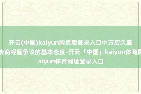 开云(中国)kaiyun网页版登录入口中方历久坚抓通过对话协商经管争议的基本态度-开云「中国」kaiyun体育网址登录入口
